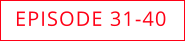 EPISODE 31-40