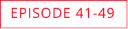 EPISODE 41-49