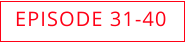 EPISODE 31-40