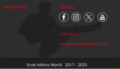NAVIGATION CONTACT fandamme@hotmail.com Scott Adkins World   2017 - 2025 SOCIALS