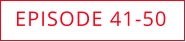 EPISODE 41-50