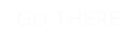 GO THERE