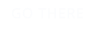 GO THERE