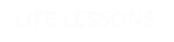 LIFE LESSONS