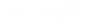 PUSH DAY