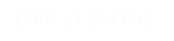 LIFE LESSONS