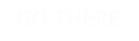 GO THERE