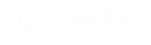 GO THERE