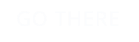GO THERE