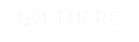 GO THERE