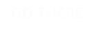 GO THERE