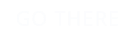 GO THERE
