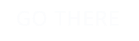 GO THERE