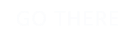 GO THERE