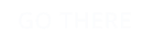 GO THERE