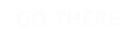 GO THERE