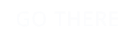 GO THERE