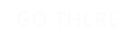 GO THERE
