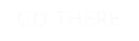 GO THERE