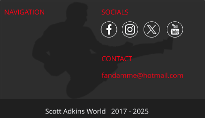 NAVIGATION CONTACT fandamme@hotmail.com Scott Adkins World   2017 - 2025 SOCIALS